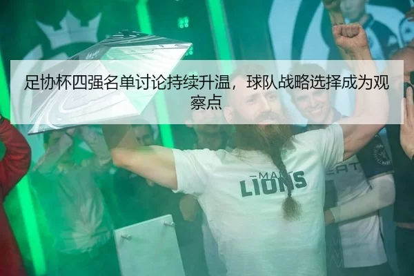 足协杯四强名单讨论持续升温，球队战略选择成为观察点